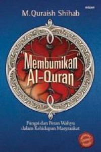 Image of Membumikan Al-Quran : Fungsi dan Peran Wahyu Dalam Kehidupan Masyarakat