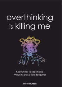 Image of Overthinking Is Killing Me : Kiat Untuk Tetap Hidup Meski Merasa Tidak Berguna